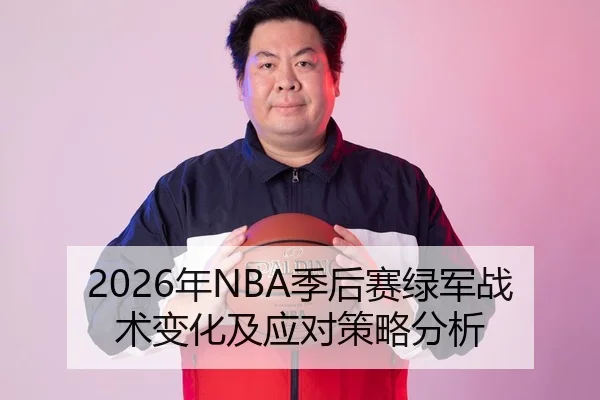 2026年NBA季后赛绿军战术变化及应对策略分析