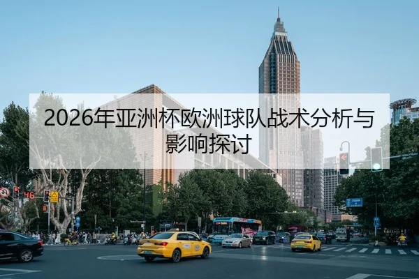 2026年亚洲杯欧洲球队战术分析与影响探讨 - xingkong FIFA WorldCup