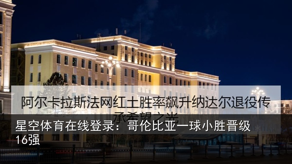 星空体育在线登录:哥伦比亚一球小胜晋级16强