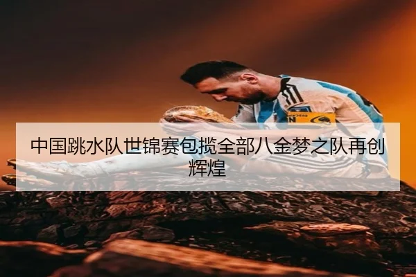 中国跳水队世锦赛包揽全部八金梦之队再创辉煌
