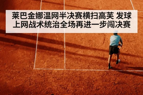 莱巴金娜温网半决赛横扫高芙 发球上网战术统治全场再进一步闯决赛