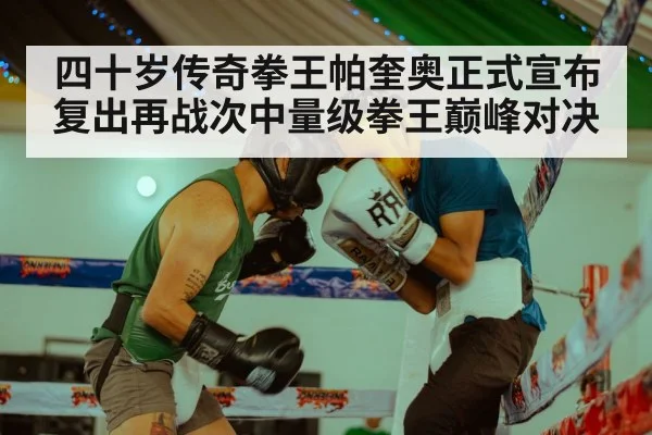 四十岁传奇拳王帕奎奥正式宣布复出再战次中量级拳王巅峰对决