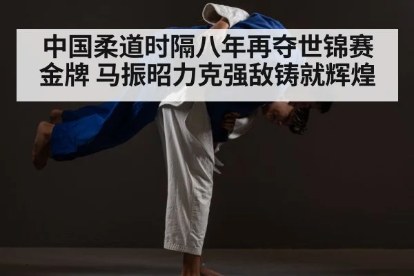中国柔道时隔八年再夺世锦赛金牌 马振昭力克强敌铸就辉煌